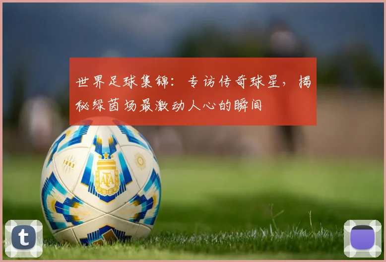 世界足球集锦：专访传奇球星，揭秘绿茵场最激动人心的瞬间