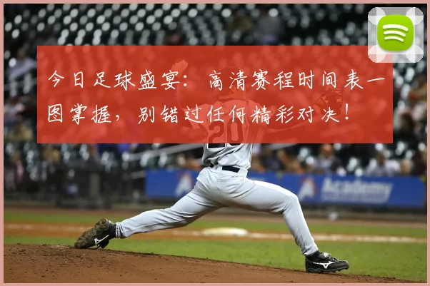 今日足球盛宴:高清赛程时间表一图掌握,别错过任何精彩对决!