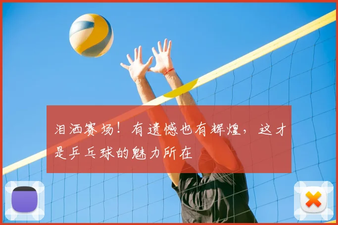 泪洒赛场！有遗憾也有辉煌，这才是乒乓球的魅力所在