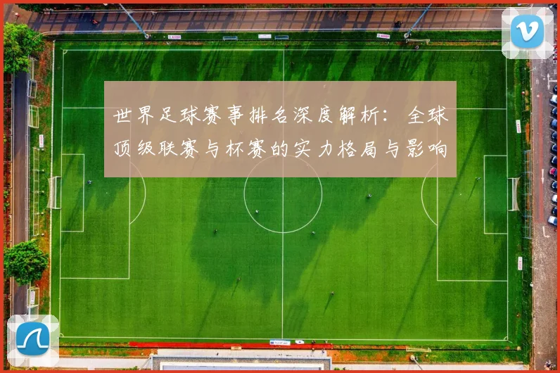 世界足球赛事排名深度解析：全球顶级联赛与杯赛的实力格局与影响力评估