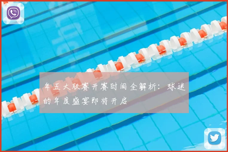 年五大联赛开赛时间全解析：球迷的年度盛宴即将开启