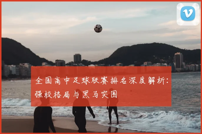 全国高中足球联赛排名深度解析：强校格局与黑马突围