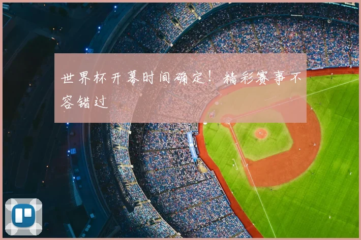 世界杯开幕时间确定！精彩赛事不容错过