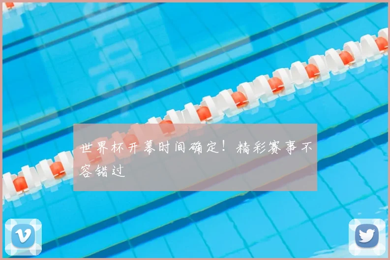 世界杯开幕时间确定！精彩赛事不容错过